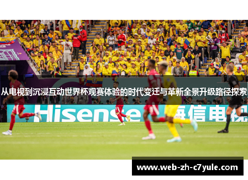 从电视到沉浸互动世界杯观赛体验的时代变迁与革新全景升级路径探索