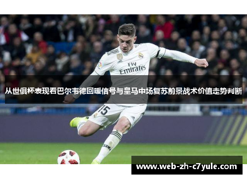 从世俱杯表现看巴尔韦德回暖信号与皇马中场复苏前景战术价值走势判断 从世俱杯表现看巴尔韦德回暖信号与皇马中场复苏前景战术价值走势判断