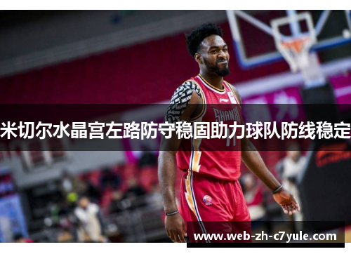 米切尔水晶宫左路防守稳固助力球队防线稳定 米切尔水晶宫左路防守稳固助力球队防线稳定