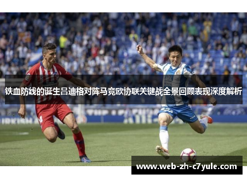 铁血防线的诞生吕迪格对阵马竞欧协联关键战全景回顾表现深度解析