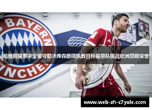 哈维阿隆索决定留守勒沃库森继续执教目标是带队挑战欧洲顶级荣誉