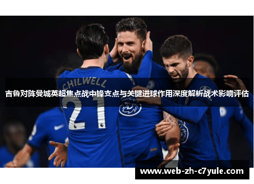 吉鲁对阵曼城英超焦点战中锋支点与关键进球作用深度解析战术影响评估