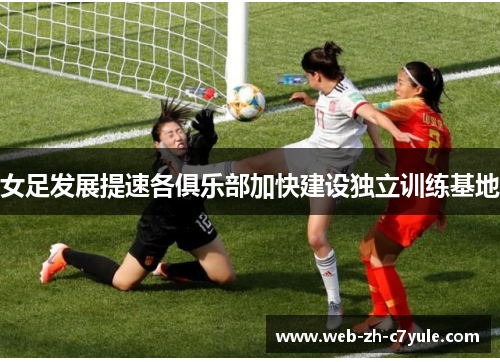 女足发展提速各俱乐部加快建设独立训练基地