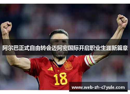 阿尔巴正式自由转会迈阿密国际开启职业生涯新篇章 阿尔巴正式自由转会迈阿密国际开启职业生涯新篇章