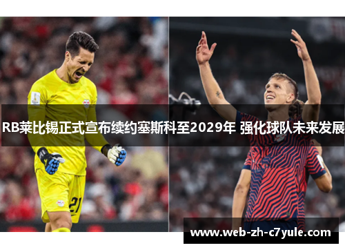 RB莱比锡正式宣布续约塞斯科至2029年 强化球队未来发展 RB莱比锡正式宣布续约塞斯科至2029年 强化球队未来发展