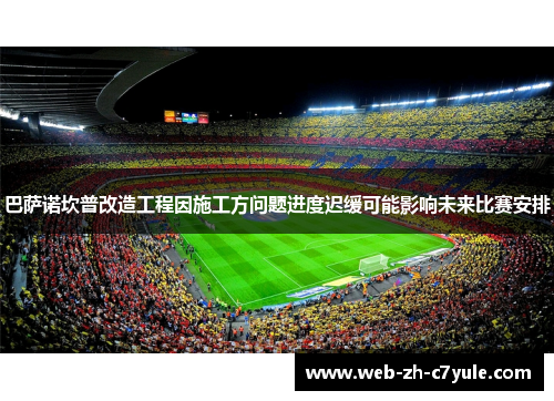 巴萨诺坎普改造工程因施工方问题进度迟缓可能影响未来比赛安排