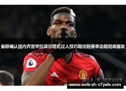 曼联确认加内乔苦学拉波尔塔式过人技巧期待新赛季边路彻底爆发 曼联确认加内乔苦学拉波尔塔式过人技巧期待新赛季边路彻底爆发