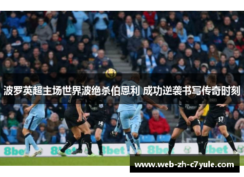 波罗英超主场世界波绝杀伯恩利 成功逆袭书写传奇时刻 波罗英超主场世界波绝杀伯恩利 成功逆袭书写传奇时刻