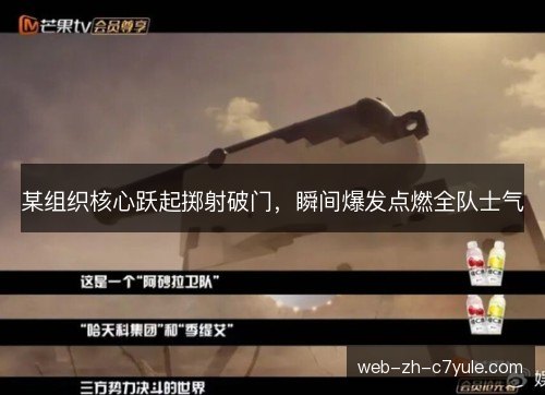 某组织核心跃起掷射破门,瞬间爆发点燃全队士气 某组织核心跃起掷射破门,瞬间爆发点燃全队士气