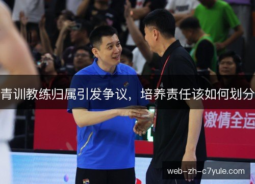 青训教练归属引发争议，培养责任该如何划分