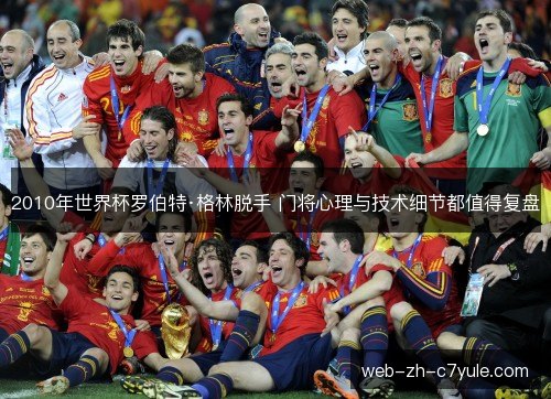 2010年世界杯罗伯特·格林脱手 门将心理与技术细节都值得复盘 2010年世界杯罗伯特·格林脱手 门将心理与技术细节都值得复盘